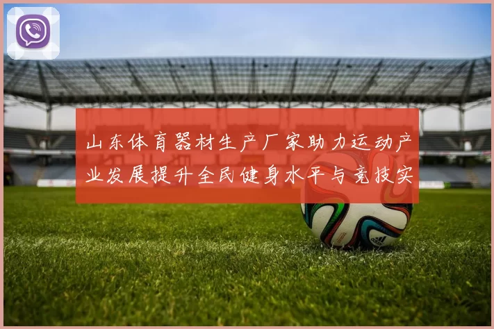 山东体育器材生产厂家助力运动产业发展提升全民健身水平与竞技实力