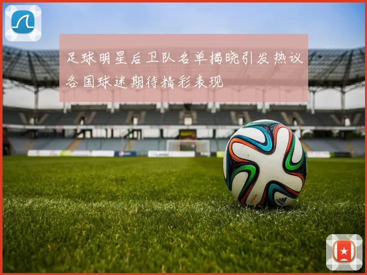 足球明星后卫队名单揭晓引发热议各国球迷期待精彩表现