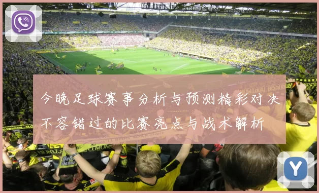 今晚足球赛事分析与预测精彩对决不容错过的比赛亮点与战术解析