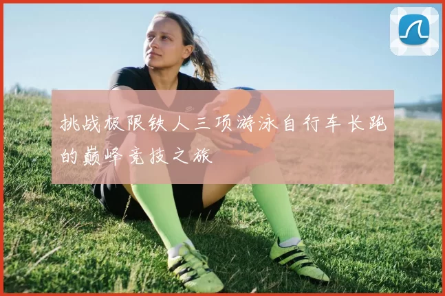 挑战极限铁人三项游泳自行车长跑的巅峰竞技之旅