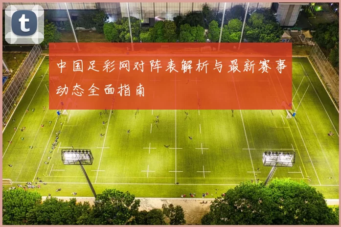 中国足彩网对阵表解析与最新赛事动态全面指南