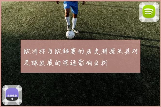 欧洲杯与欧锦赛的历史渊源及其对足球发展的深远影响分析