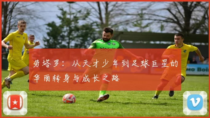 劳塔罗：从天才少年到足球巨星的华丽转身与成长之路