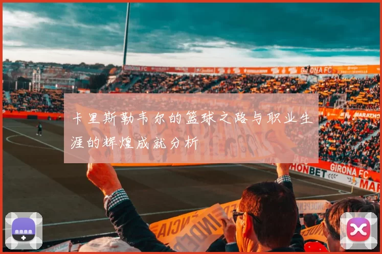 卡里斯勒韦尔的篮球之路与职业生涯的辉煌成就分析