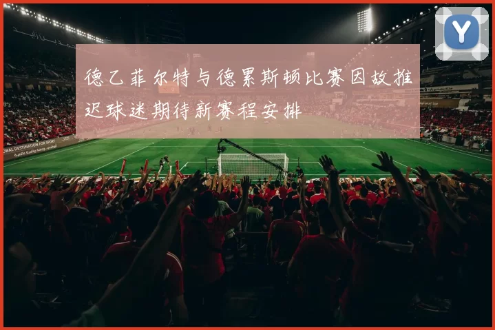 德乙菲尔特与德累斯顿比赛因故推迟球迷期待新赛程安排