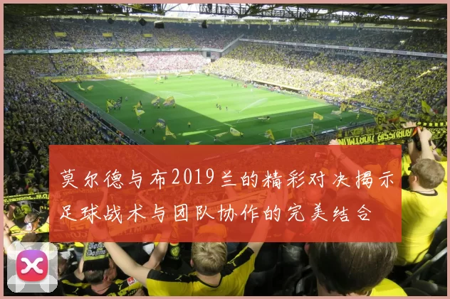 莫尔德与布2019兰的精彩对决揭示足球战术与团队协作的完美结合