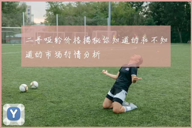 二手哑铃价格揭秘你知道的和不知道的市场行情分析