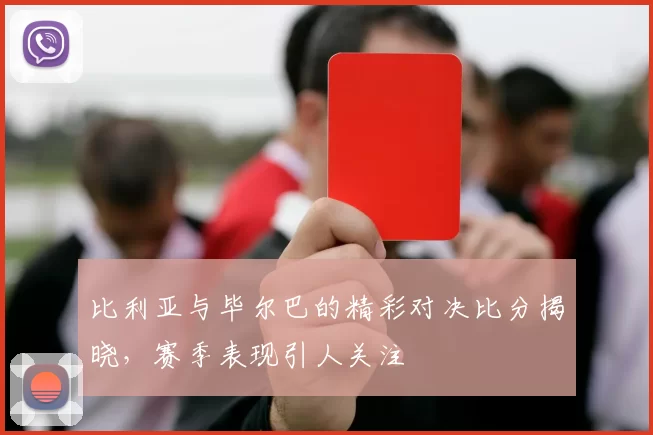 比利亚与毕尔巴的精彩对决比分揭晓，赛季表现引人关注